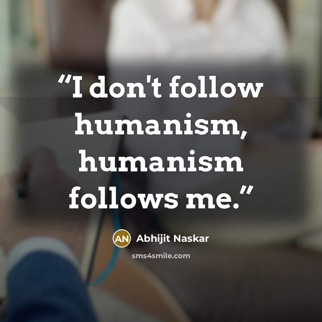“I don't follow humanism, humanism follows me.” quote by Abhijit Naskar