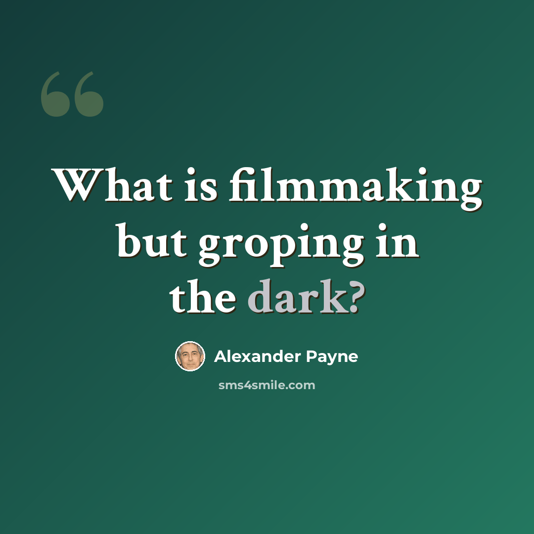 “What is filmmaking but groping in the dark?” quote by Alexander Payne