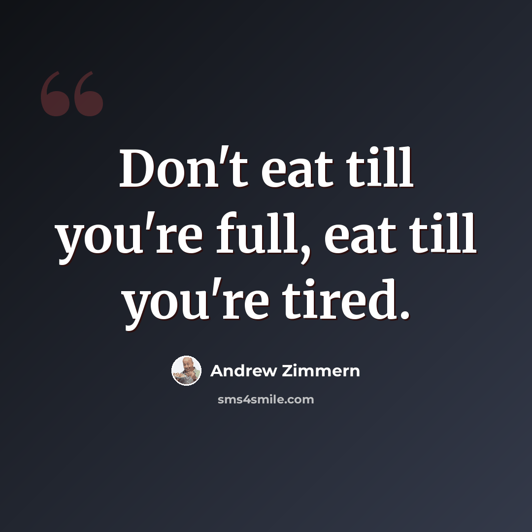 “Don't eat till you're full, eat till you're tired.” quote by Andrew Zimmern