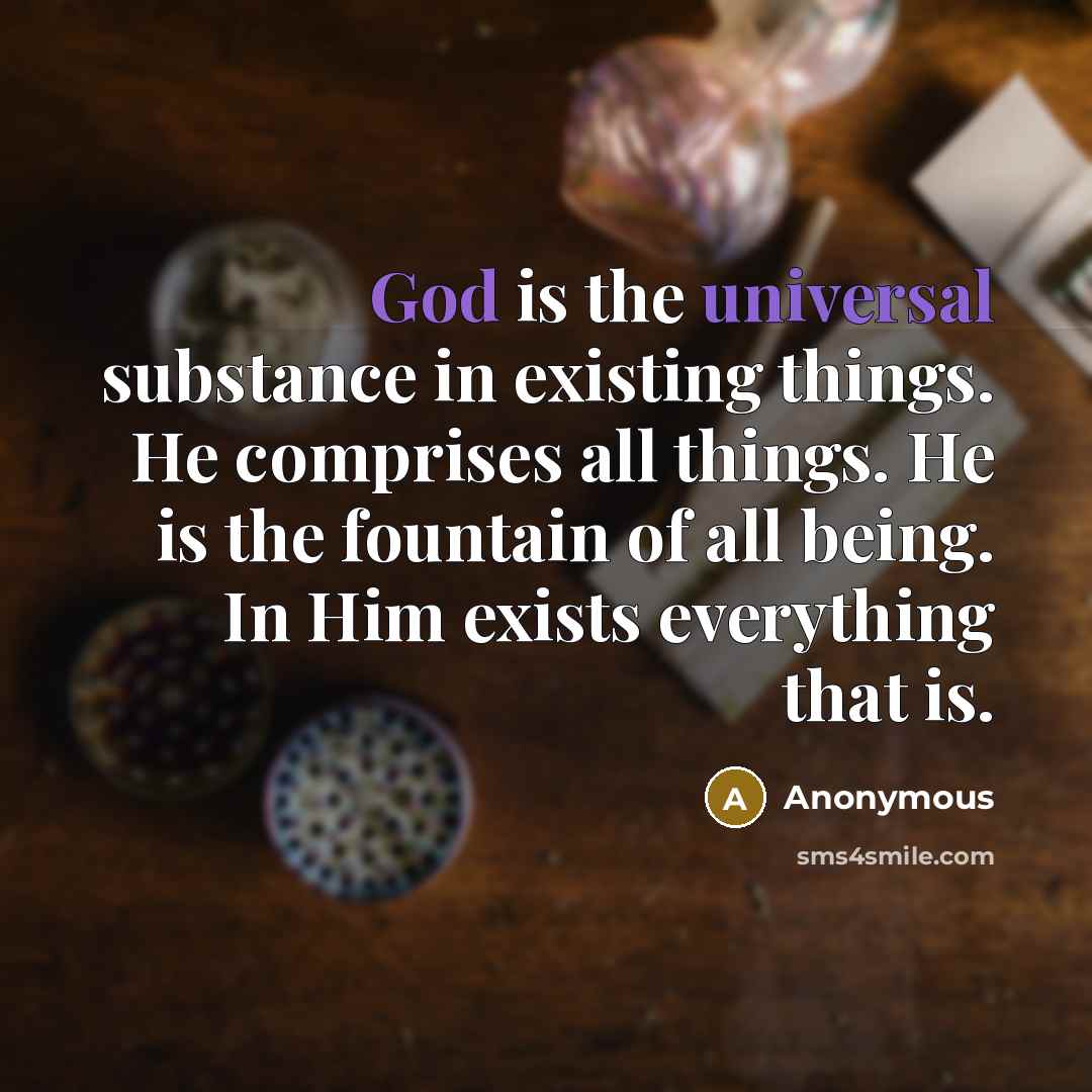 “God is the universal substance in existing things. He comprises all things. He is the fountain of all being. In Him exists everything that is.” quote by Anonymous