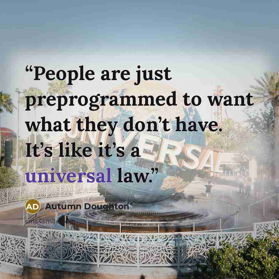 “People are just preprogrammed to want what they don’t have. It’s like it’s a universal law.” quote by Autumn Doughton