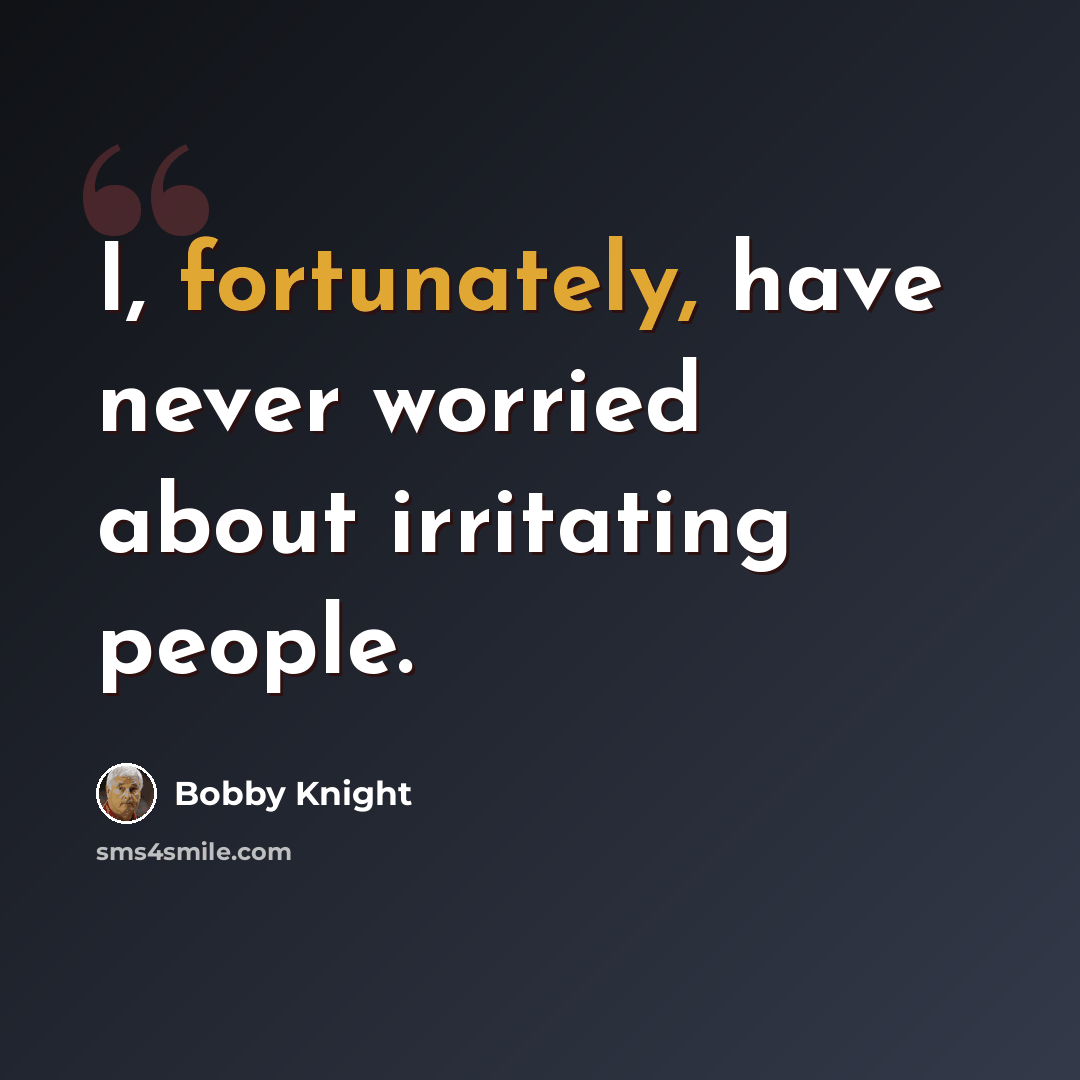 “I, fortunately, have never worried about irritating people.” quote by Bobby Knight