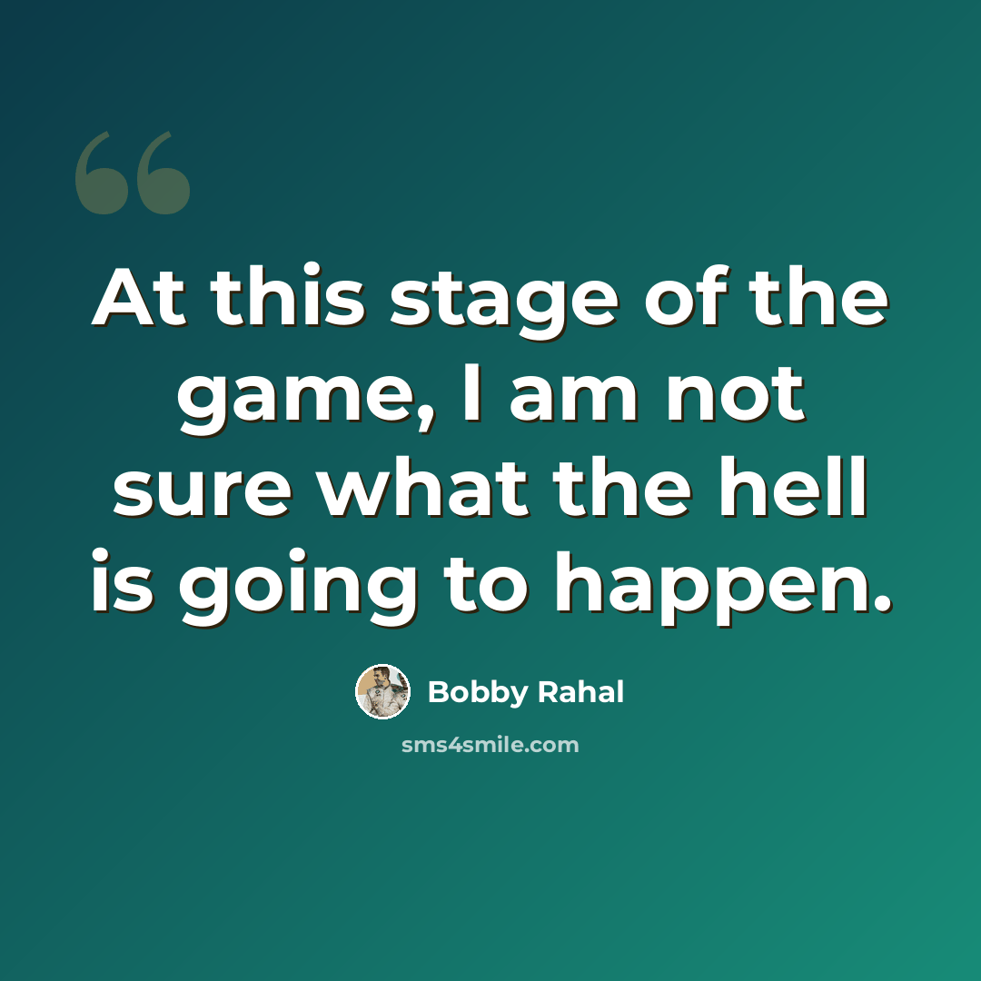 “At this stage of the game, I am not sure what the hell is going to happen.” quote by Bobby Rahal