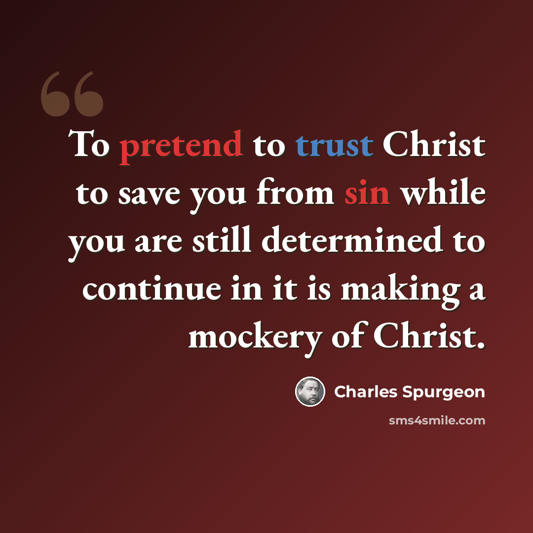 “To pretend to trust Christ to save you from sin while you are still determined to continue in it is making a mockery of Christ.” quote by Charles Spurgeon