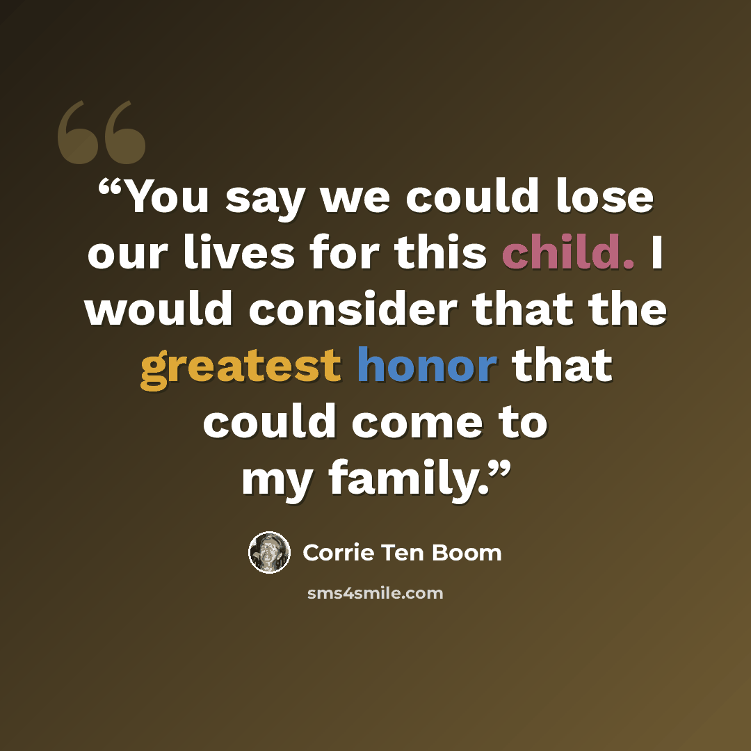 “You say we could lose our lives for this child. I would consider that the greatest honor that could come to my family.” quote by Corrie Ten Boom