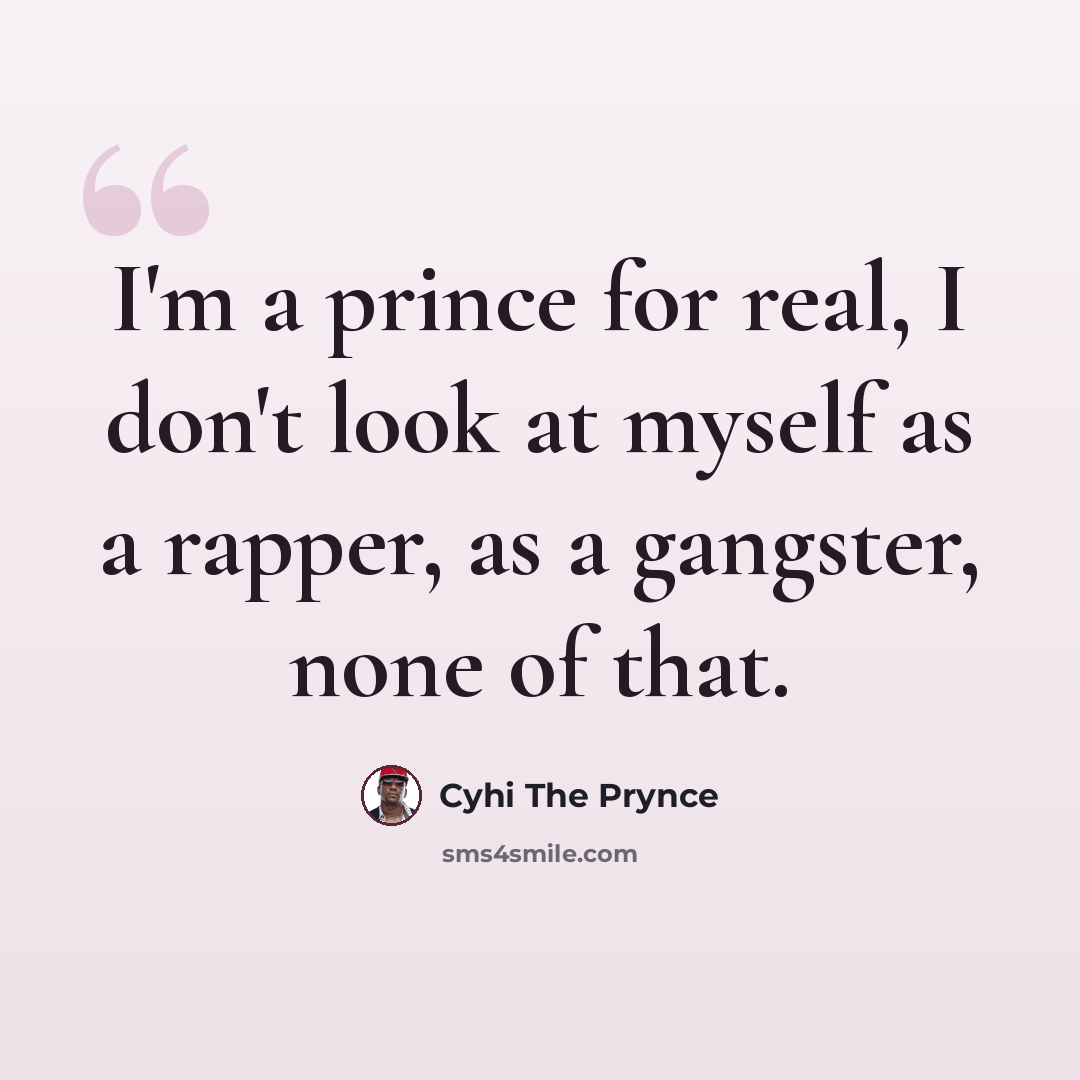 “I'm a prince for real, I don't look at myself as a rapper, as a gangster, none of that.” quote by Cyhi the Prynce