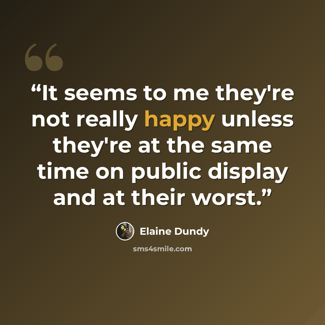 “It seems to me they're not really happy unless they're at the same time on public display and at their worst.” quote by Elaine Dundy