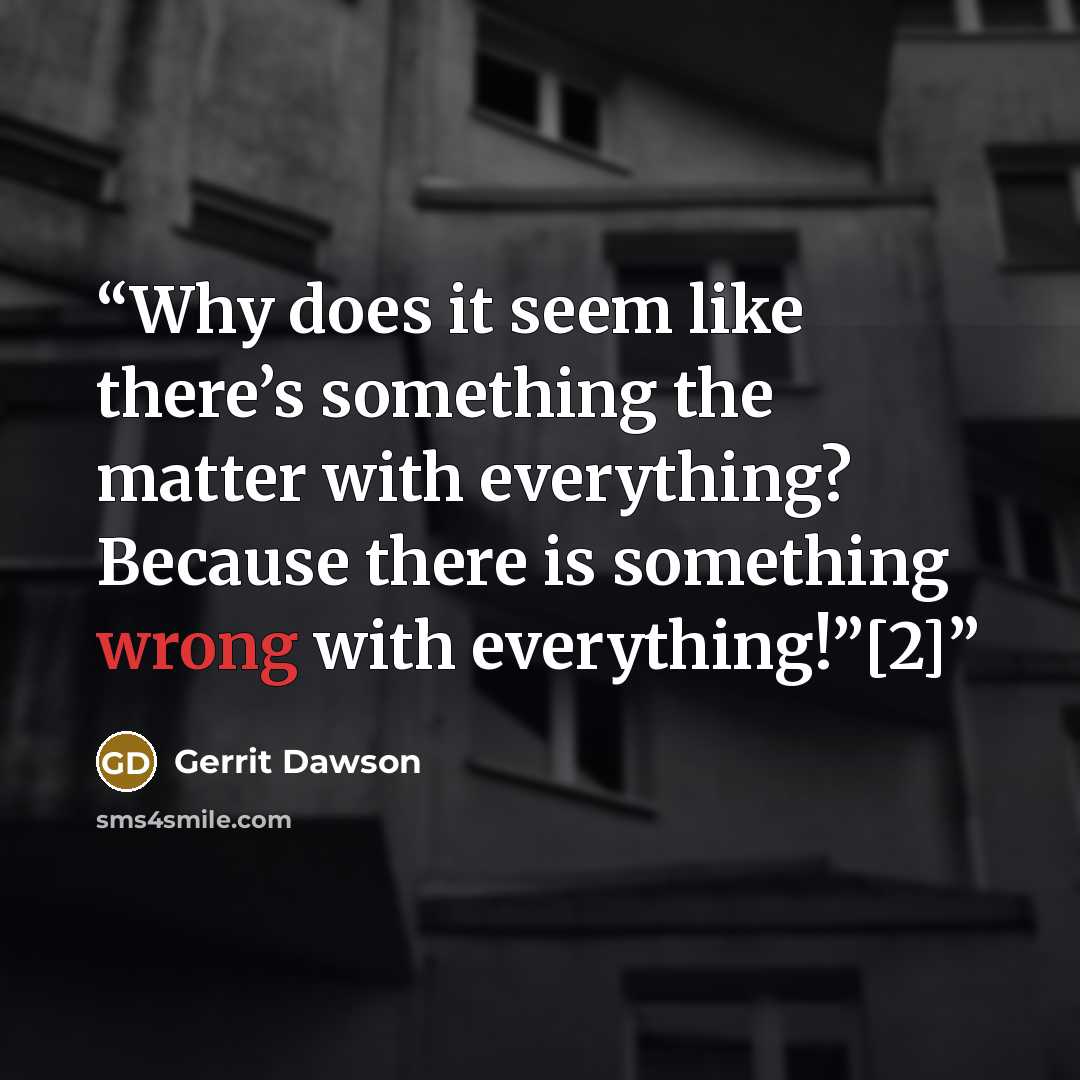 “Why does it seem like there’s something the matter with everything? Because there is something wrong with everything!”[2]” quote by Gerrit Dawson