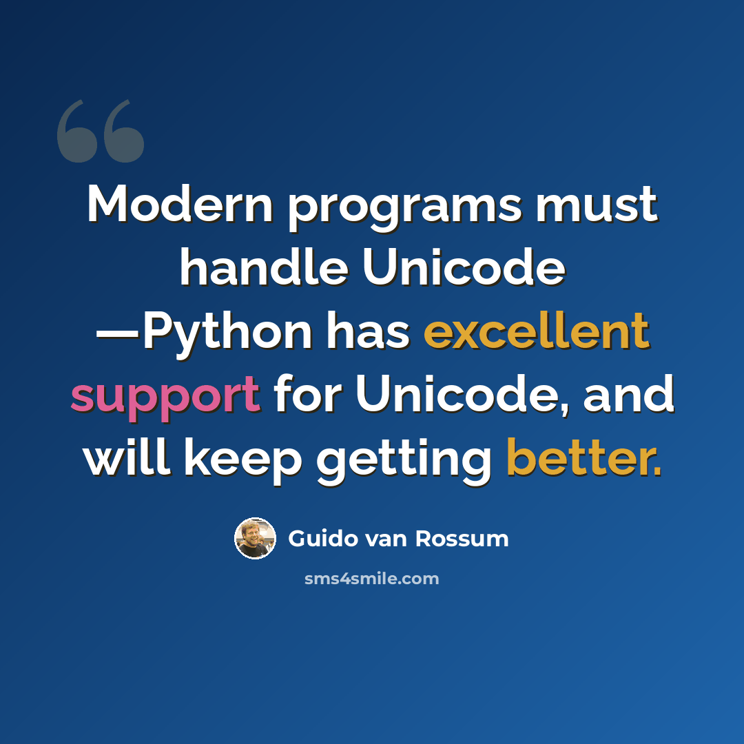 “Modern programs must handle Unicode —Python has excellent support for Unicode, and will keep getting better.” quote by Guido van Rossum