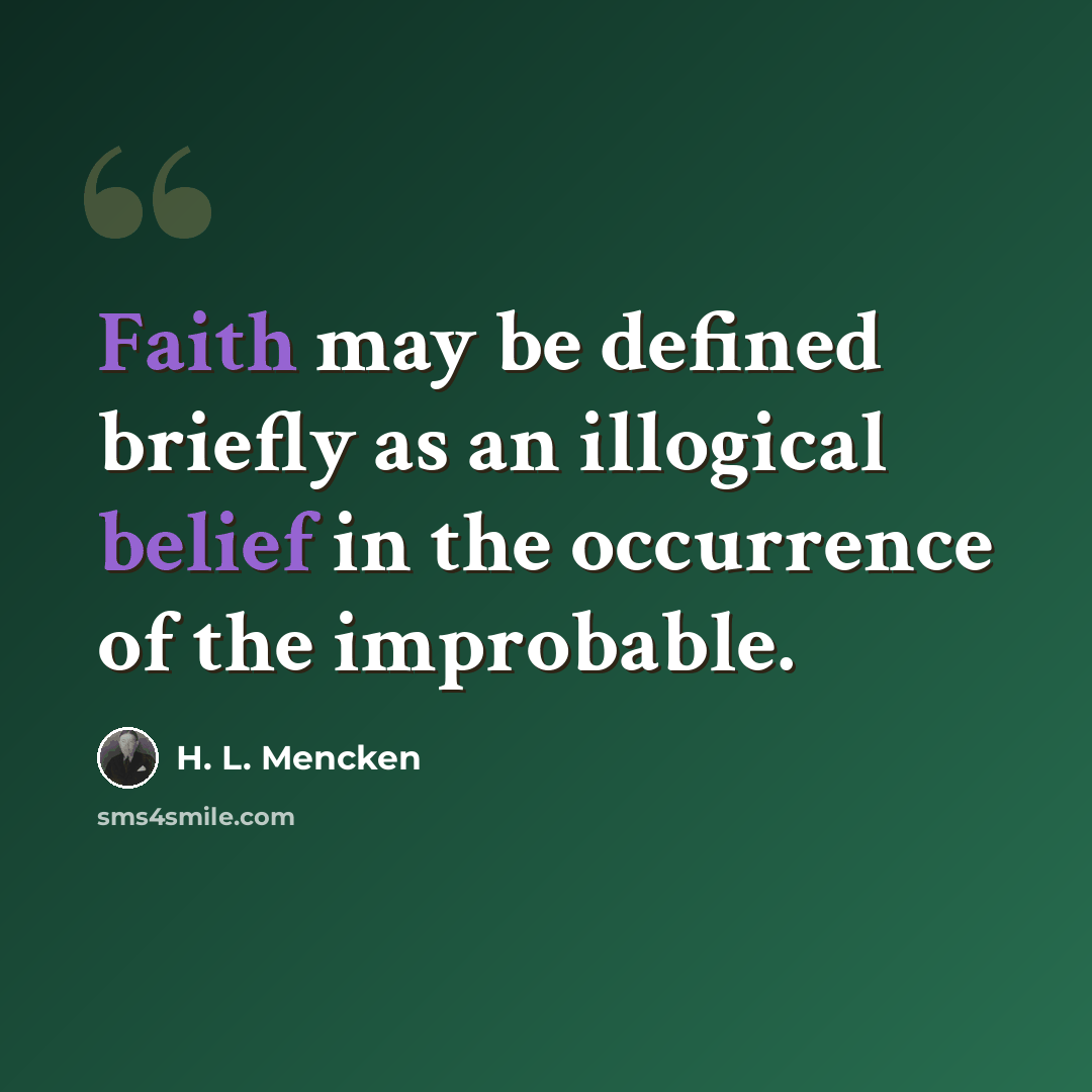 “Faith may be defined briefly as an illogical belief in the occurrence of the improbable.” quote by H. L. Mencken