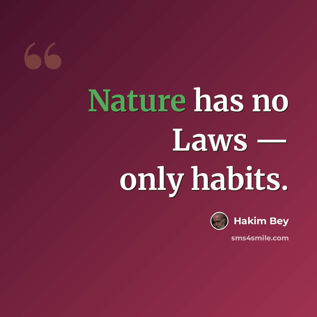 “Nature has no Laws — only habits.” quote by Hakim Bey