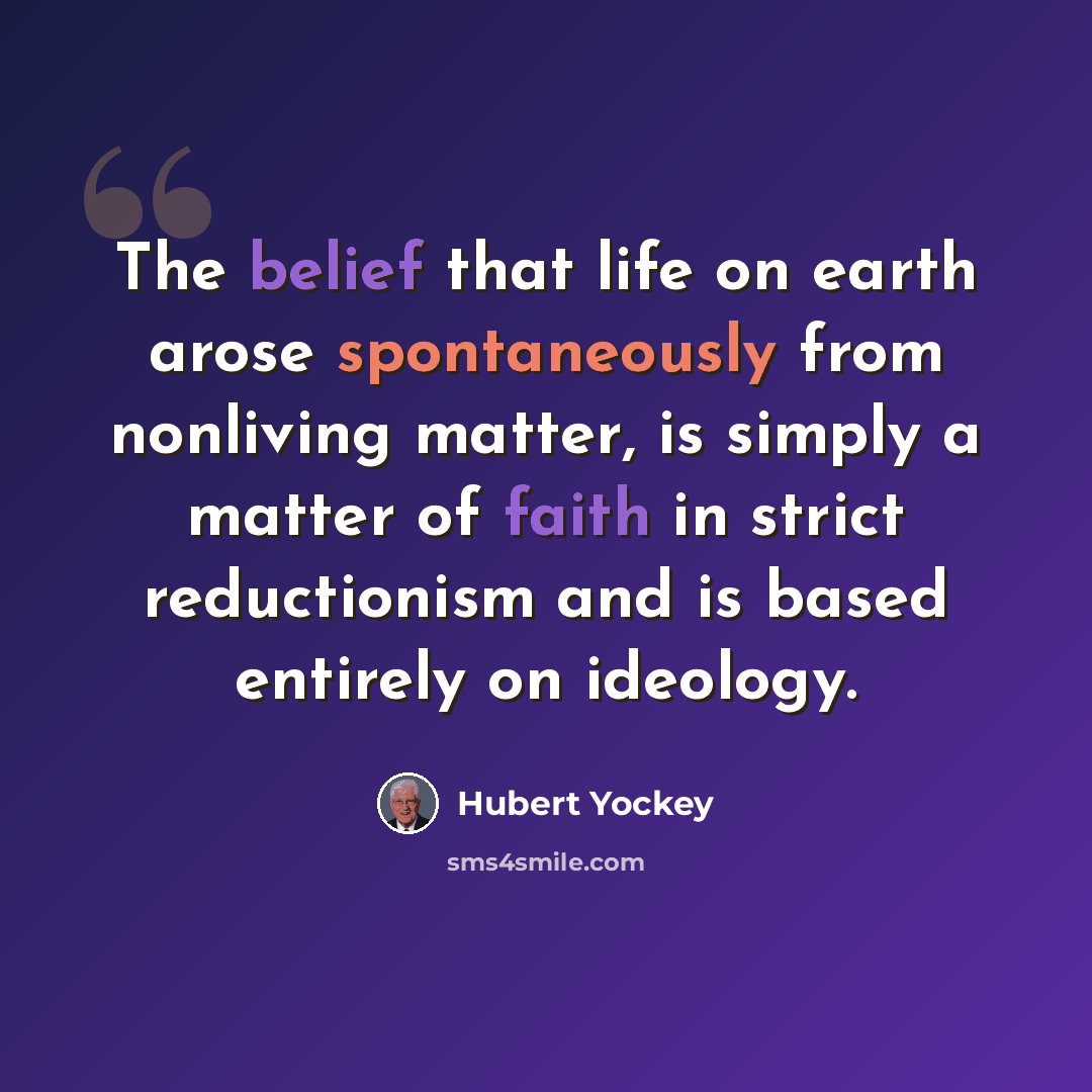 “The belief that life on earth arose spontaneously from nonliving matter, is simply a matter of faith in strict reductionism and is based entirely on ideology.” quote by Hubert Yockey