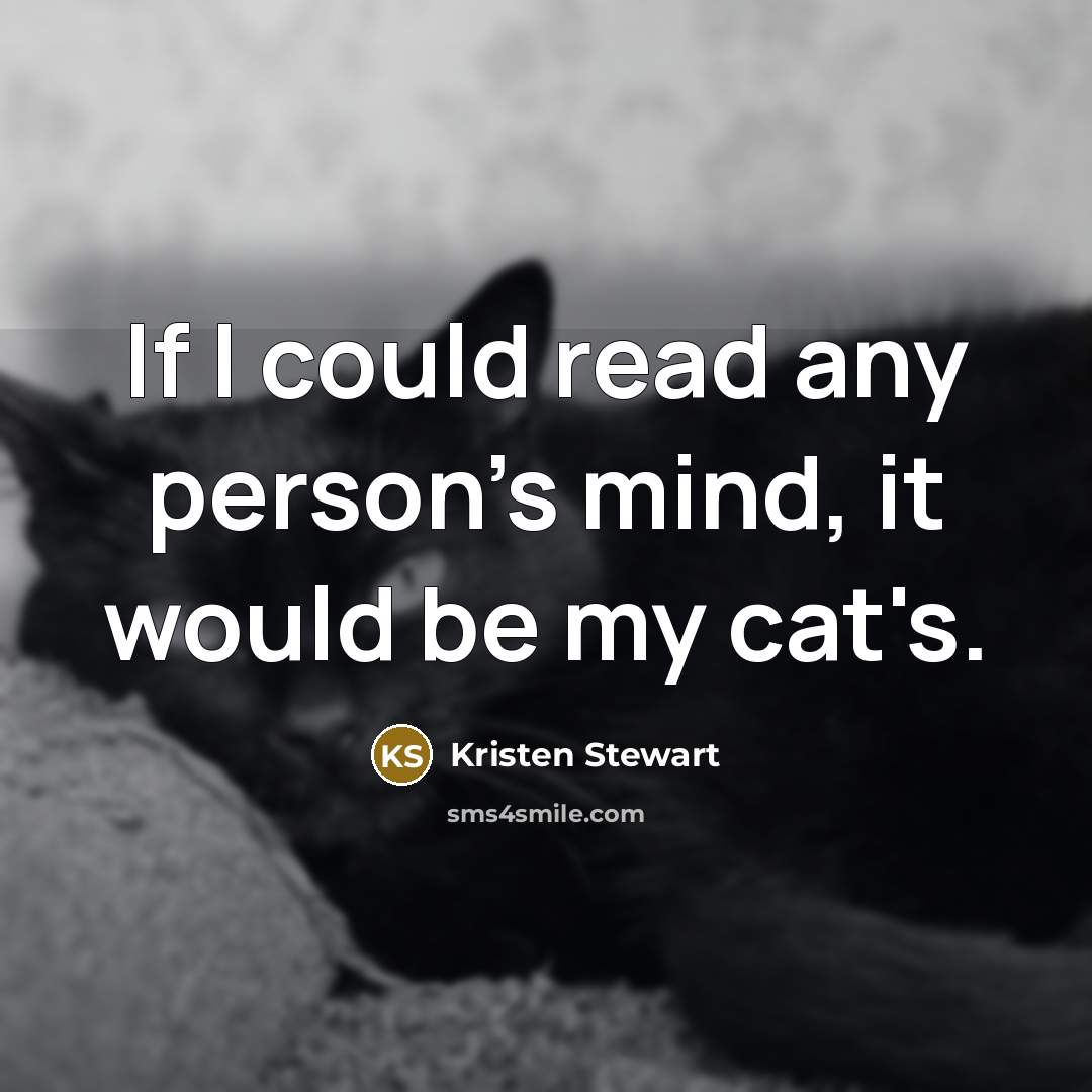 “If I could read any person's mind, it would be my cat's.” quote by Kristen Stewart