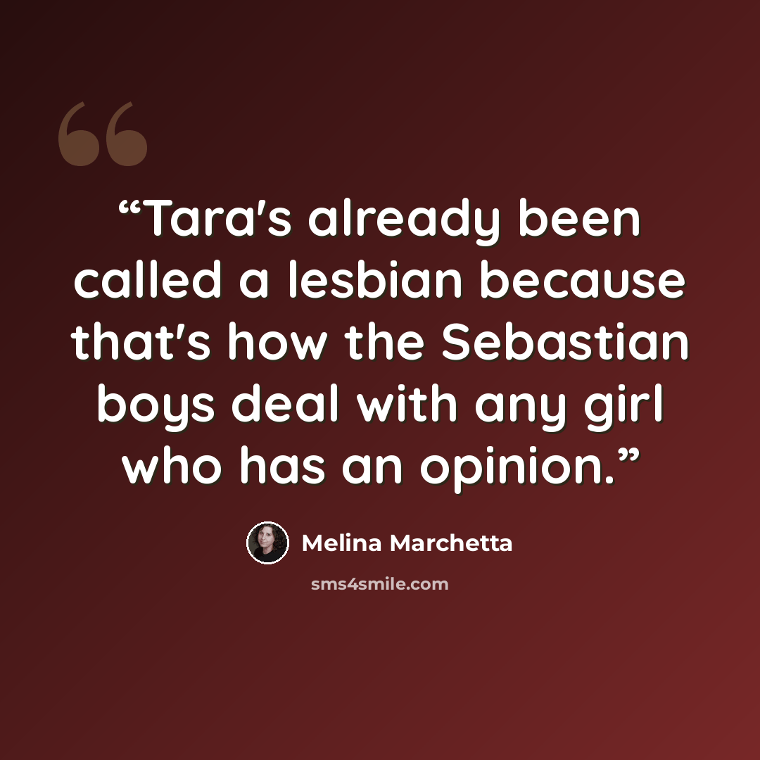 “Tara's already been called a lesbian because that's how the Sebastian boys deal with any girl who has an opinion.” quote by Melina Marchetta