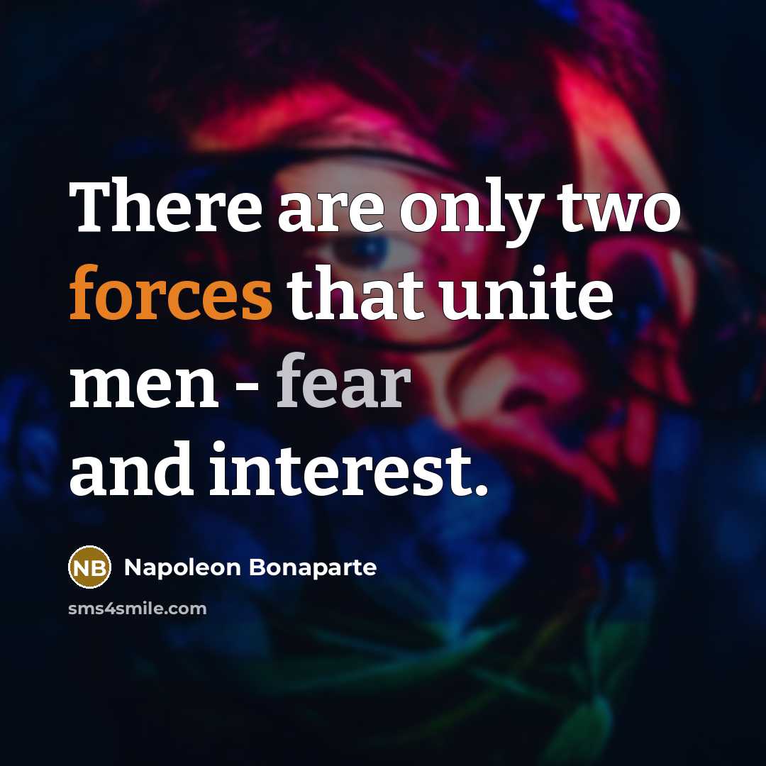 “There are only two forces that unite men - fear and interest.” quote by Napoleon Bonaparte