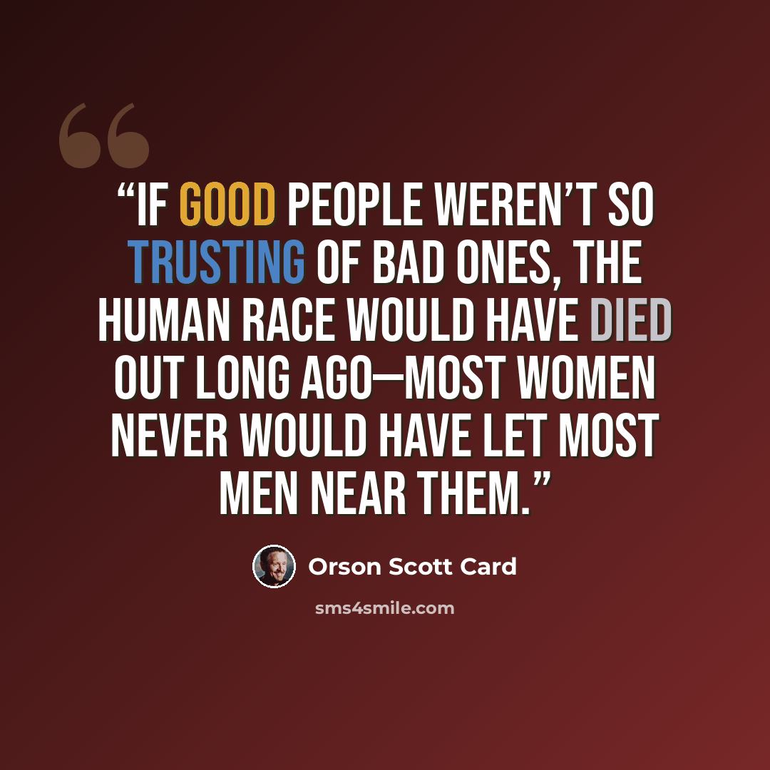 “If good people weren’t so trusting of bad ones, the human race would have died out long ago—most women never would have let most men near them.” quote by Orson Scott Card