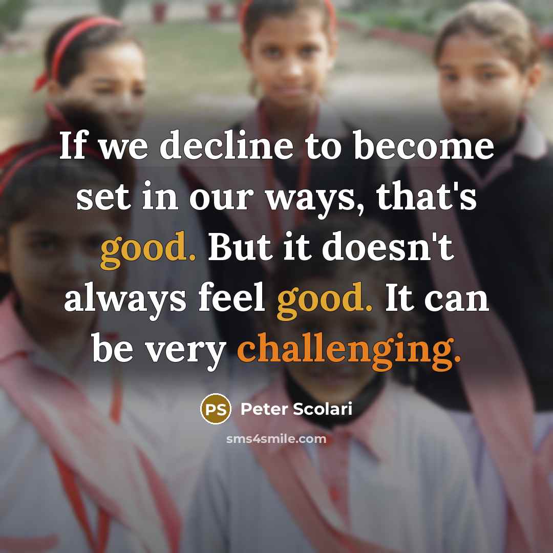 “If we decline to become set in our ways, that's good. But it doesn't always feel good. It can be very challenging.” quote by Peter Scolari