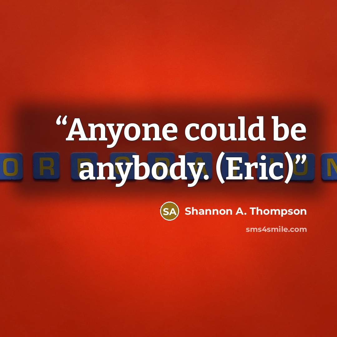 “Anyone could be anybody. (Eric)” quote by Shannon A. Thompson