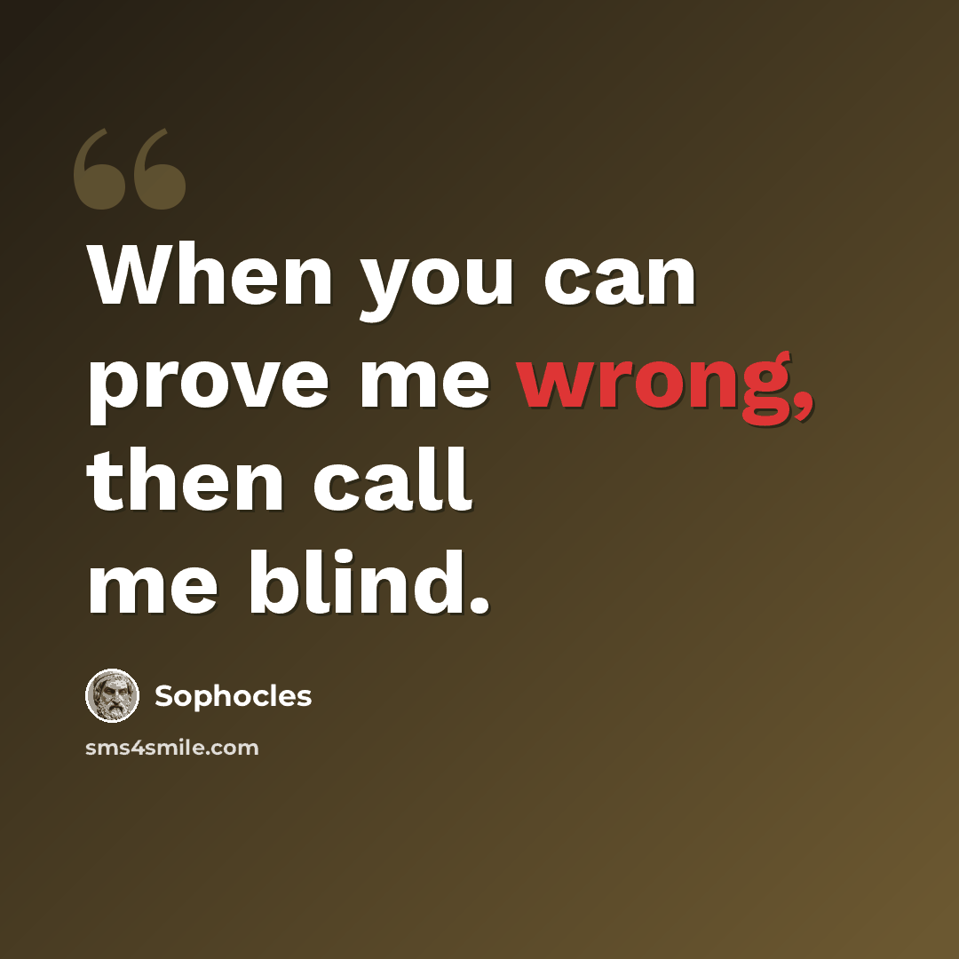 “When you can prove me wrong, then call me blind.” quote by Sophocles