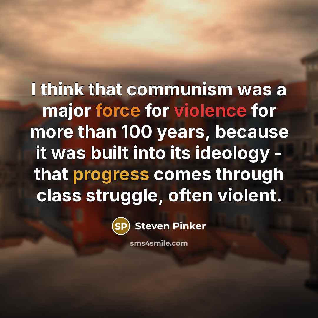 “I think that communism was a major force for violence for more than 100 years, because it was built into its ideology - that progress comes through class struggle, often violent.” quote by Steven Pinker