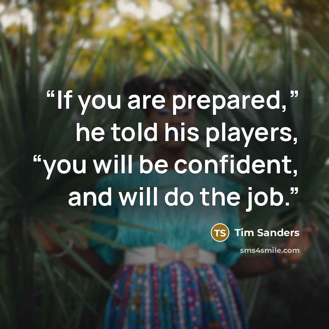 “If you are prepared,” he told his players, “you will be confident, and will do the job.” quote by Tim Sanders