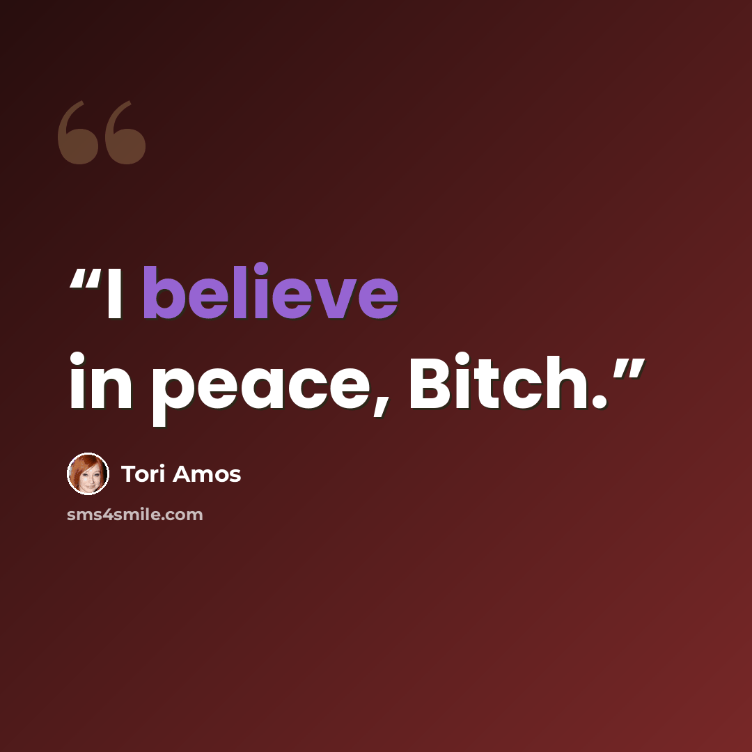 “I believe in peace, Bitch.” quote by Tori Amos