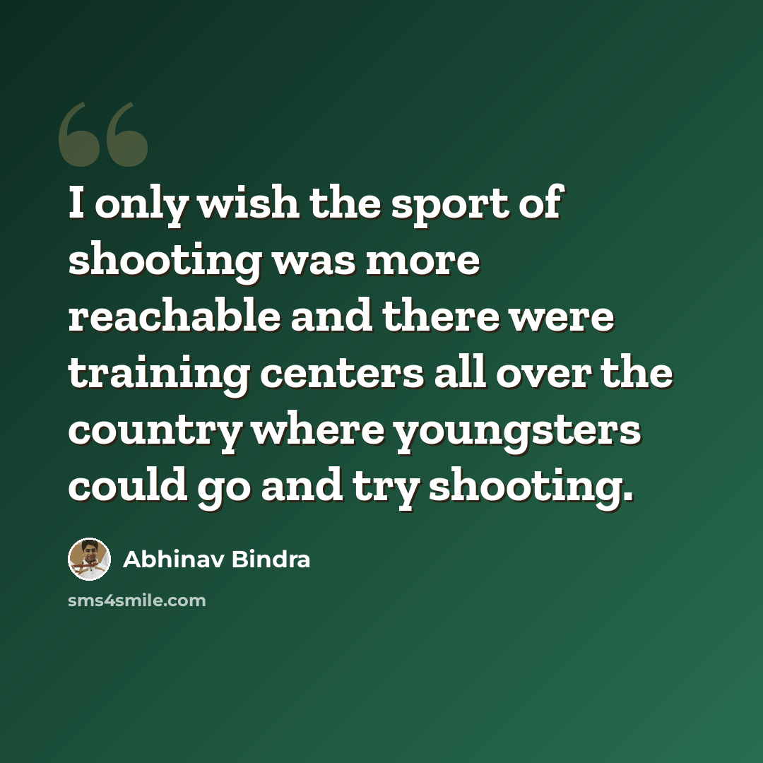“I only wish the sport of shooting was more reachable and there were training centers all over the country where youngsters could go and try shooting.” quote by Abhinav Bindra