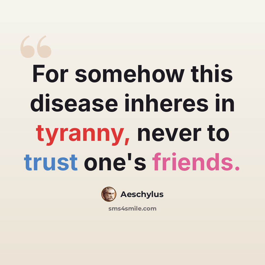 “For somehow this disease inheres in tyranny, never to trust one's friends.” quote by Aeschylus