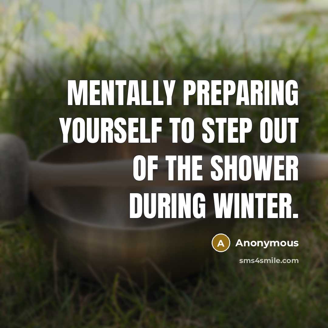 “Mentally preparing yourself to step out of the shower during winter.” quote by Anonymous
