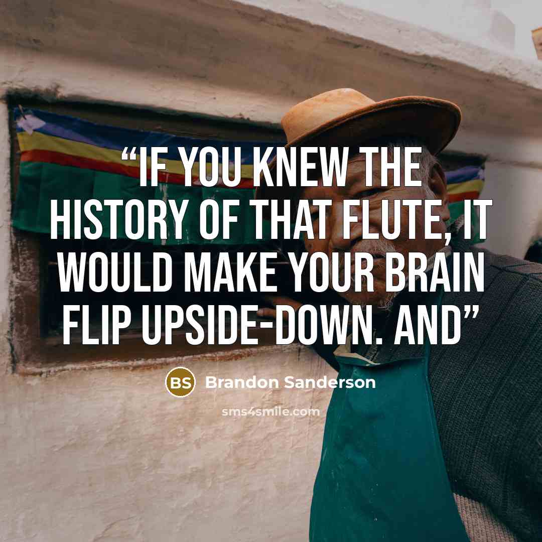 “If you knew the history of that flute, it would make your brain flip upside-down. And” quote by Brandon Sanderson