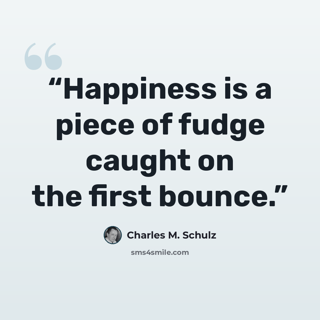“Happiness is a piece of fudge caught on the first bounce.” quote by Charles M. Schulz