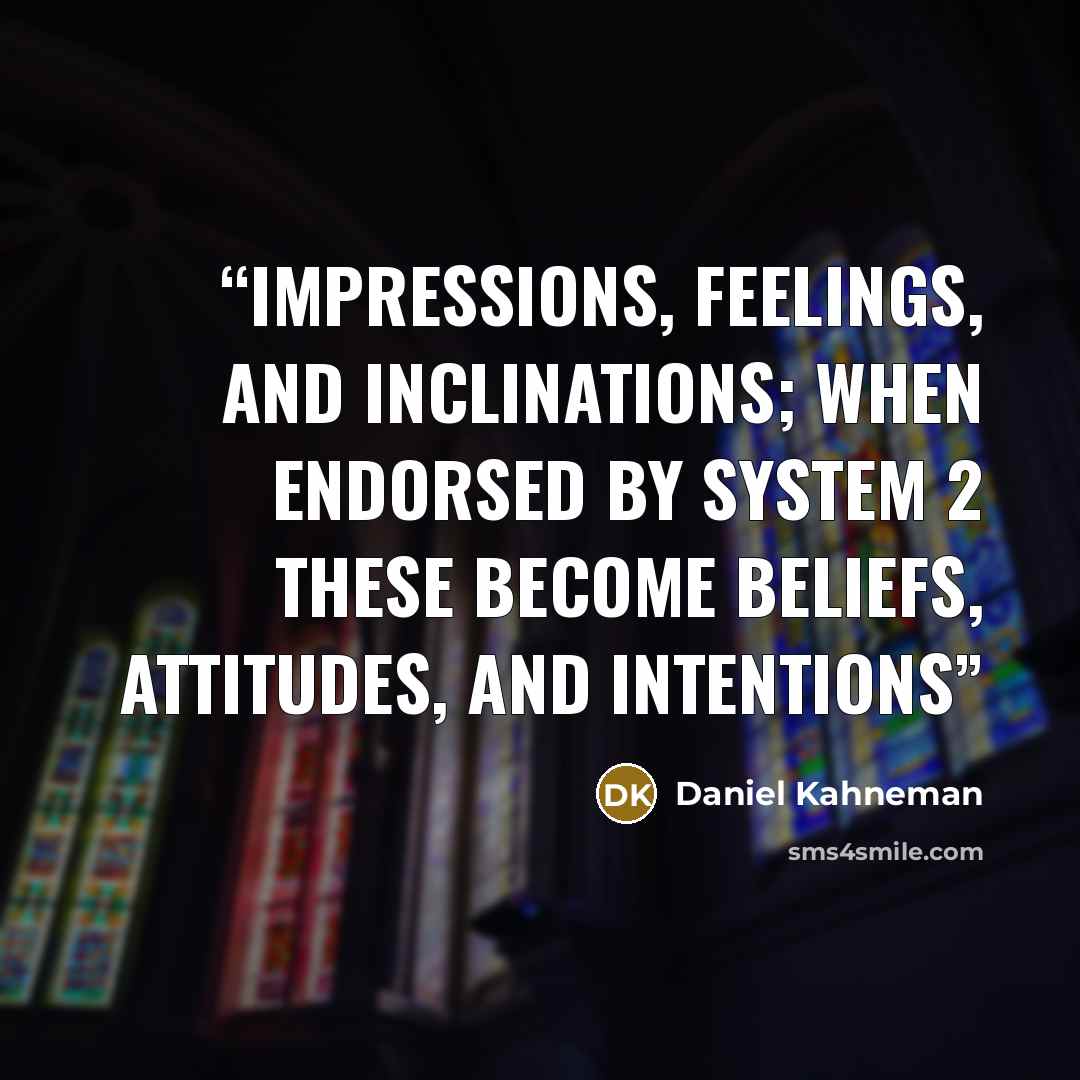 “impressions, feelings, and inclinations; when endorsed by System 2 these become beliefs, attitudes, and intentions” quote by Daniel Kahneman