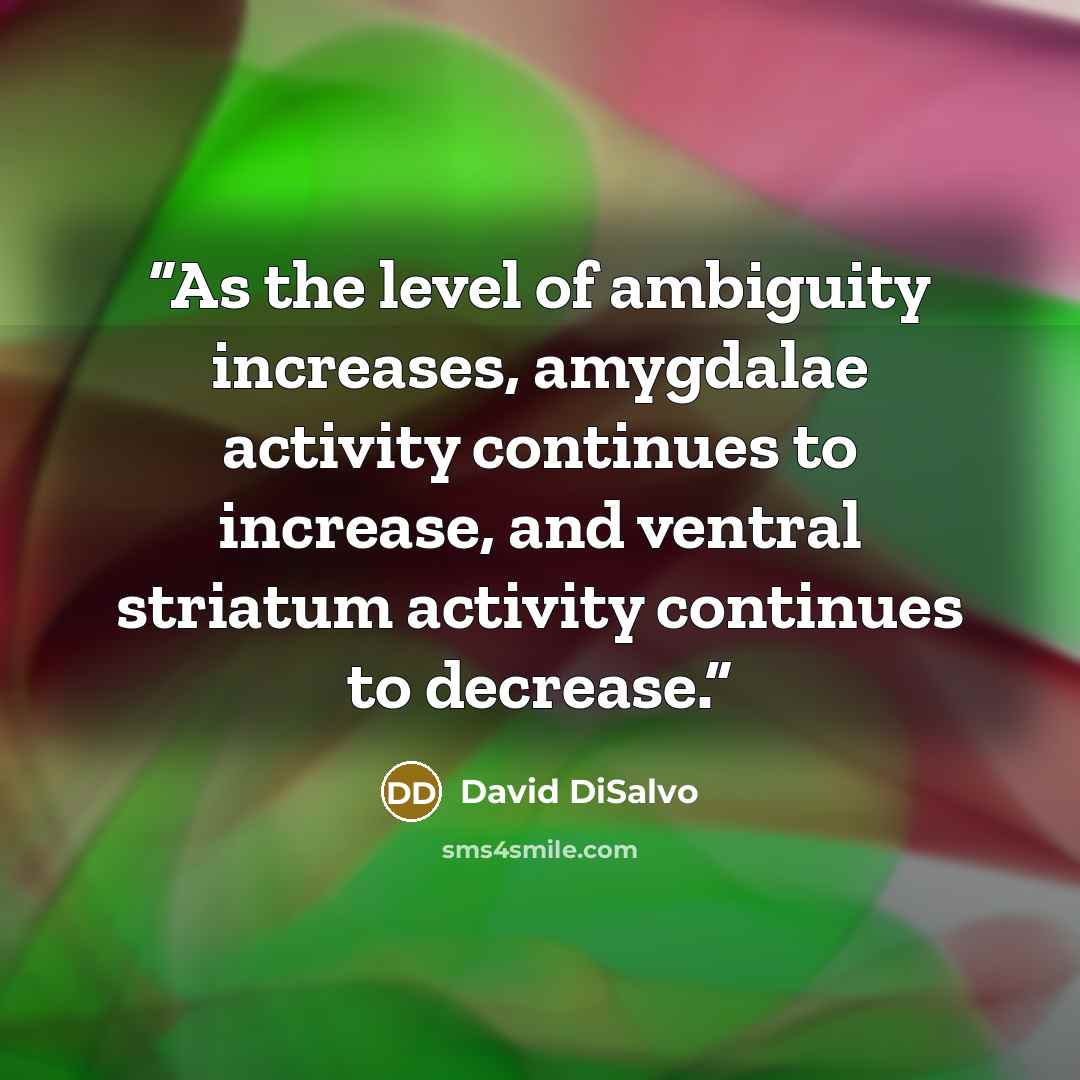 “As the level of ambiguity increases, amygdalae activity continues to increase, and ventral striatum activity continues to decrease.” quote by David DiSalvo