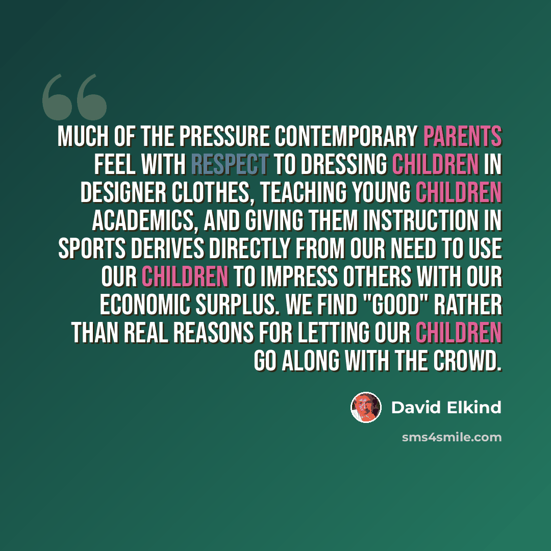 “Much of the pressure contemporary parents feel with respect to dressing children in designer clothes, teaching young children academics, and giving them instruction in sports derives directly from our need to use our children to impress others with our economic surplus. We find "good" rather than…” quote by David Elkind