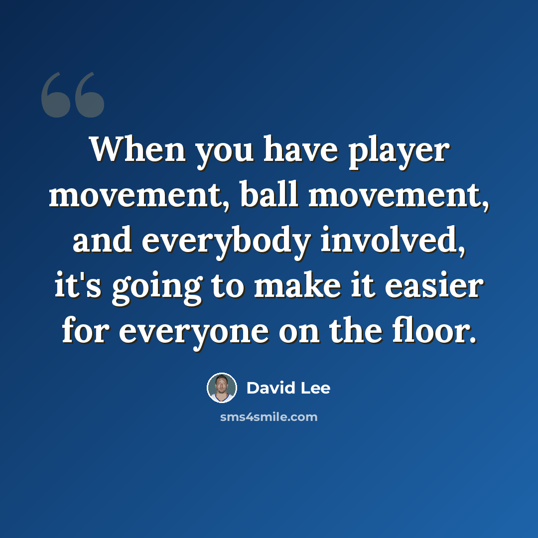 “When you have player movement, ball movement, and everybody involved, it's going to make it easier for everyone on the floor.” quote by David Lee