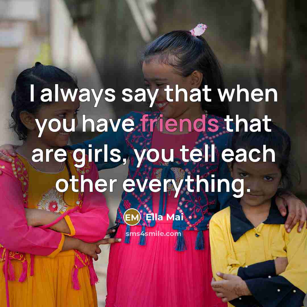 “I always say that when you have friends that are girls, you tell each other everything.” quote by Ella Mai