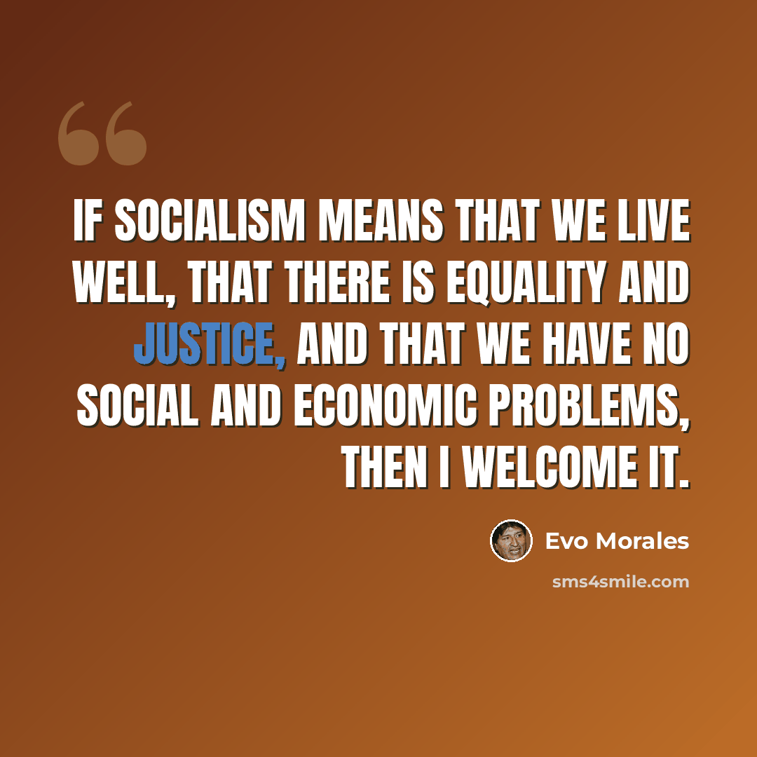 “If socialism means that we live well, that there is equality and justice, and that we have no social and economic problems, then I welcome it.” quote by Evo Morales