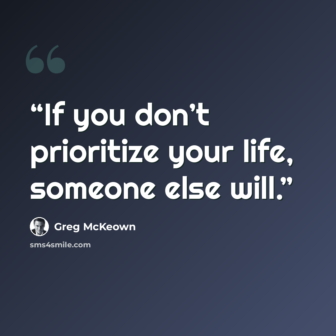 “If you don’t prioritize your life, someone else will.” quote by Greg McKeown