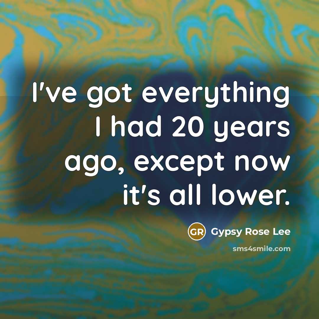 “I've got everything I had 20 years ago, except now it's all lower.” quote by Gypsy Rose Lee