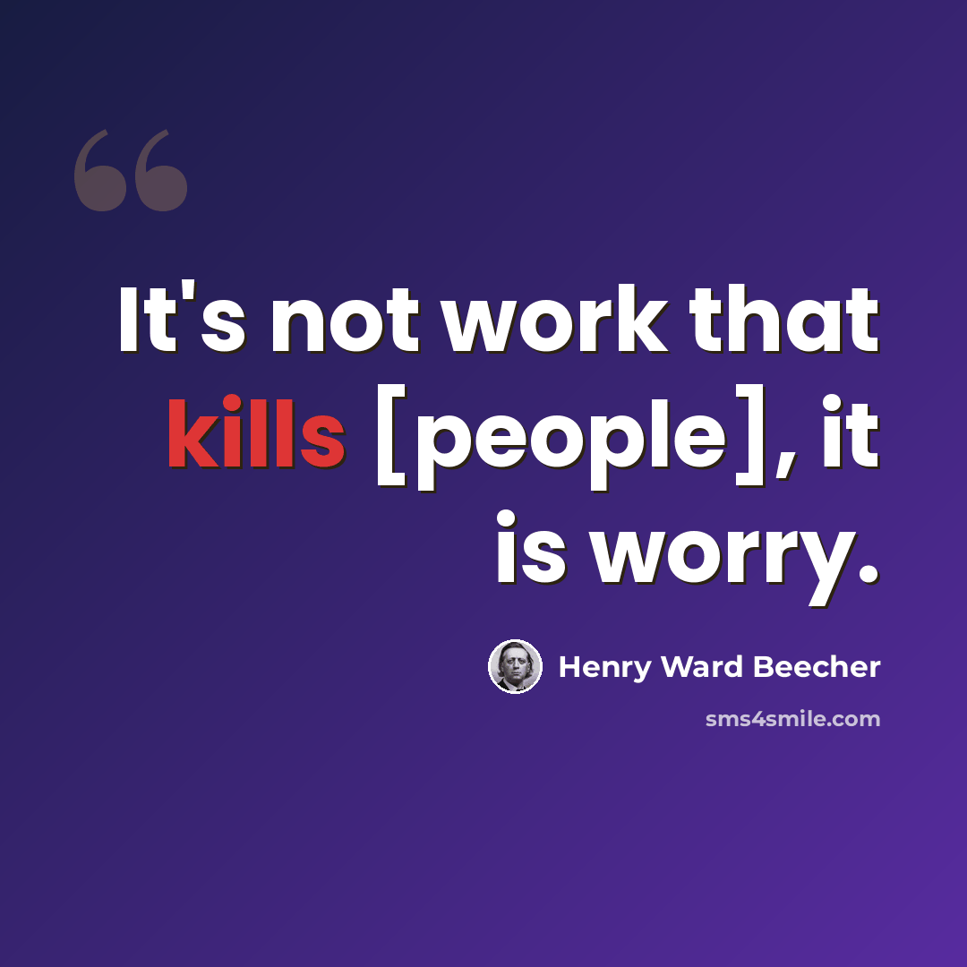 “It's not work that kills [people], it is worry.” quote by Henry Ward Beecher