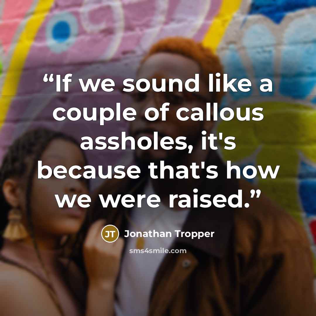 “If we sound like a couple of callous assholes, it's because that's how we were raised.” quote by Jonathan Tropper