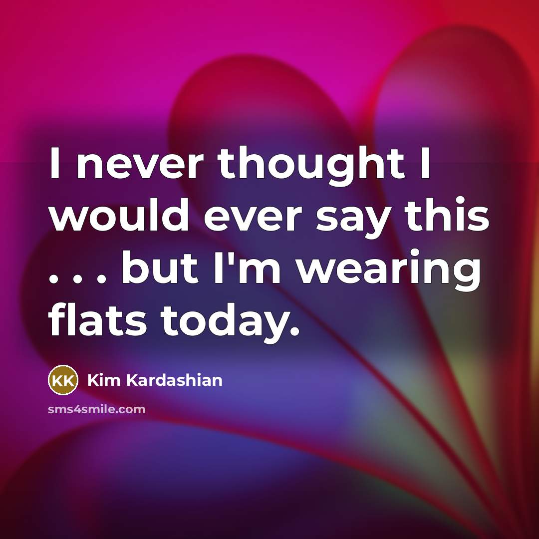 “I never thought I would ever say this . . . but I'm wearing flats today.” quote by Kim Kardashian