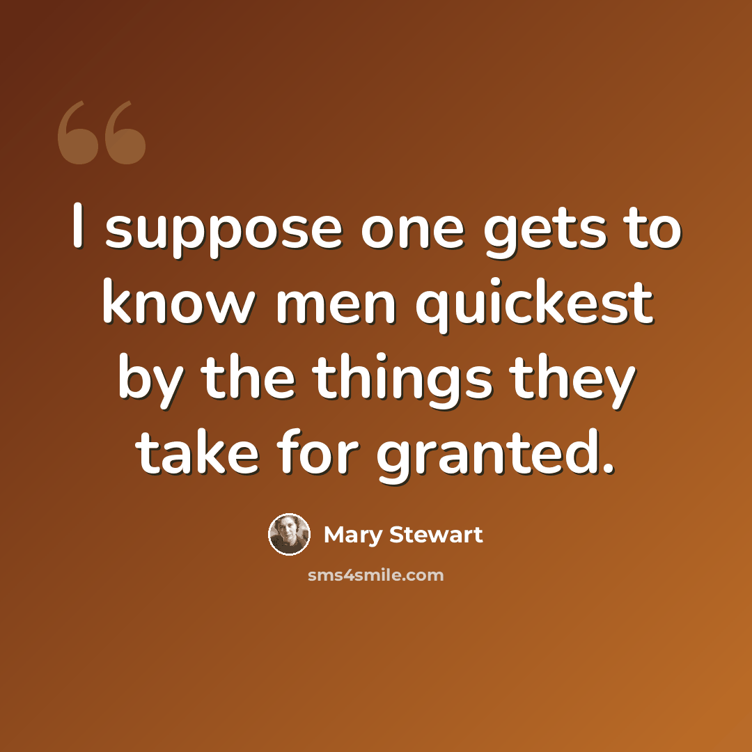 “I suppose one gets to know men quickest by the things they take for granted.” quote by Mary Stewart