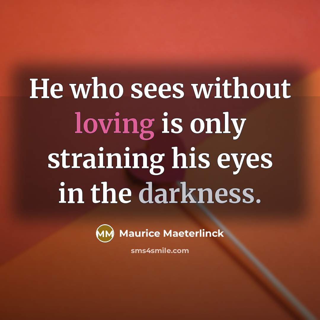 “He who sees without loving is only straining his eyes in the darkness.” quote by Maurice Maeterlinck