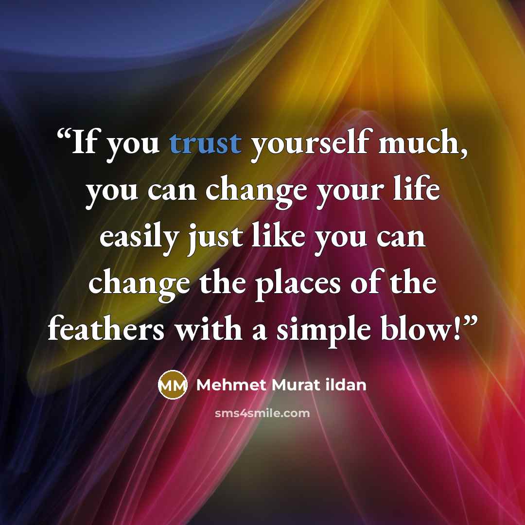 “If you trust yourself much, you can change your life easily just like you can change the places of the feathers with a simple blow!” quote by Mehmet Murat ildan