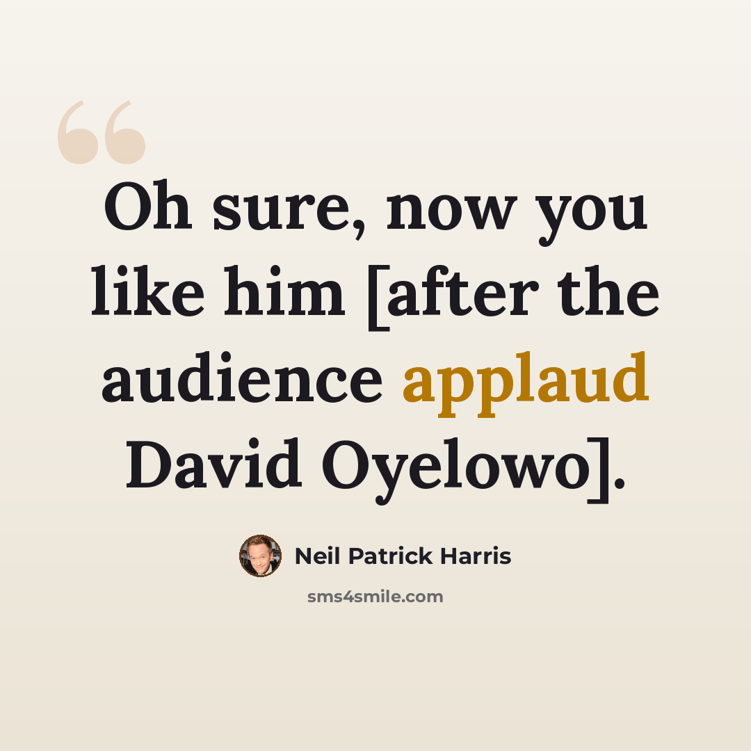 “Oh sure, now you like him [after the audience applaud David Oyelowo].” quote by Neil Patrick Harris