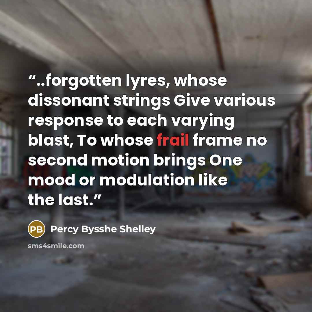 “..forgotten lyres, whose dissonant strings Give various response to each varying blast, To whose frail frame no second motion brings One mood or modulation like the last.” quote by Percy Bysshe Shelley