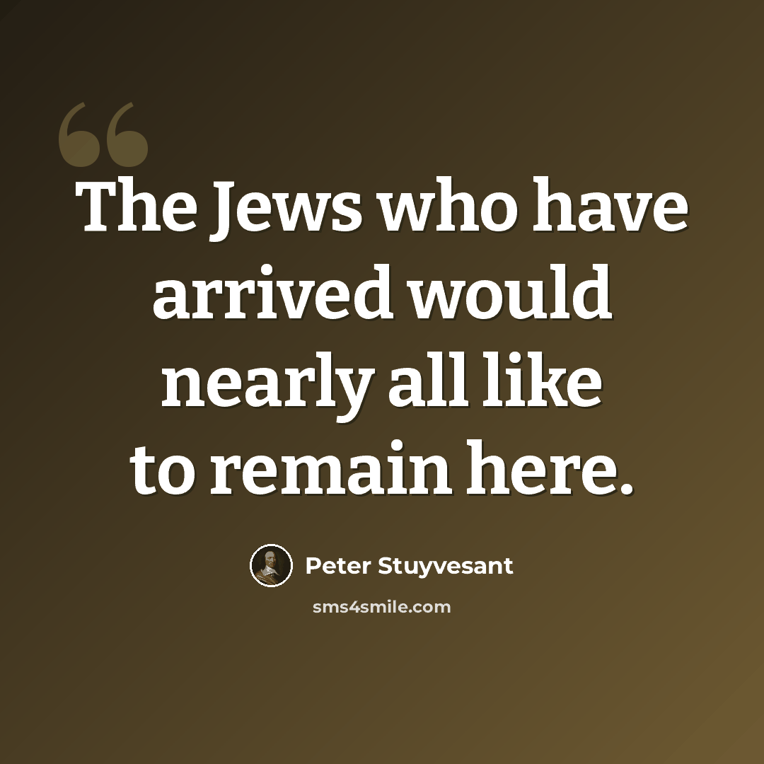 “The Jews who have arrived would nearly all like to remain here.” quote by Peter Stuyvesant