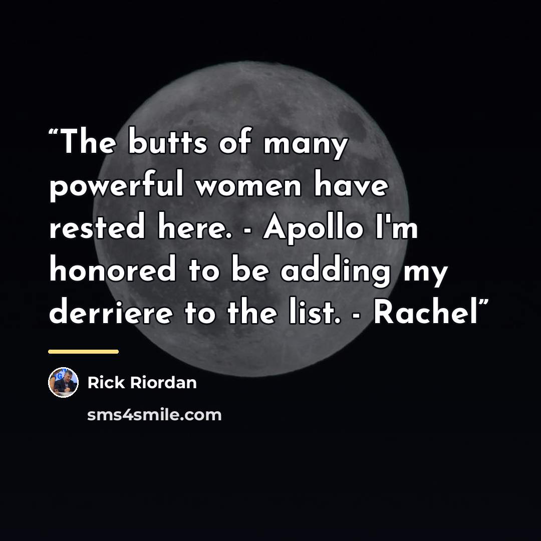 “The butts of many powerful women have rested here. - Apollo I'm honored to be adding my derriere to the list. - Rachel” quote by Rick Riordan