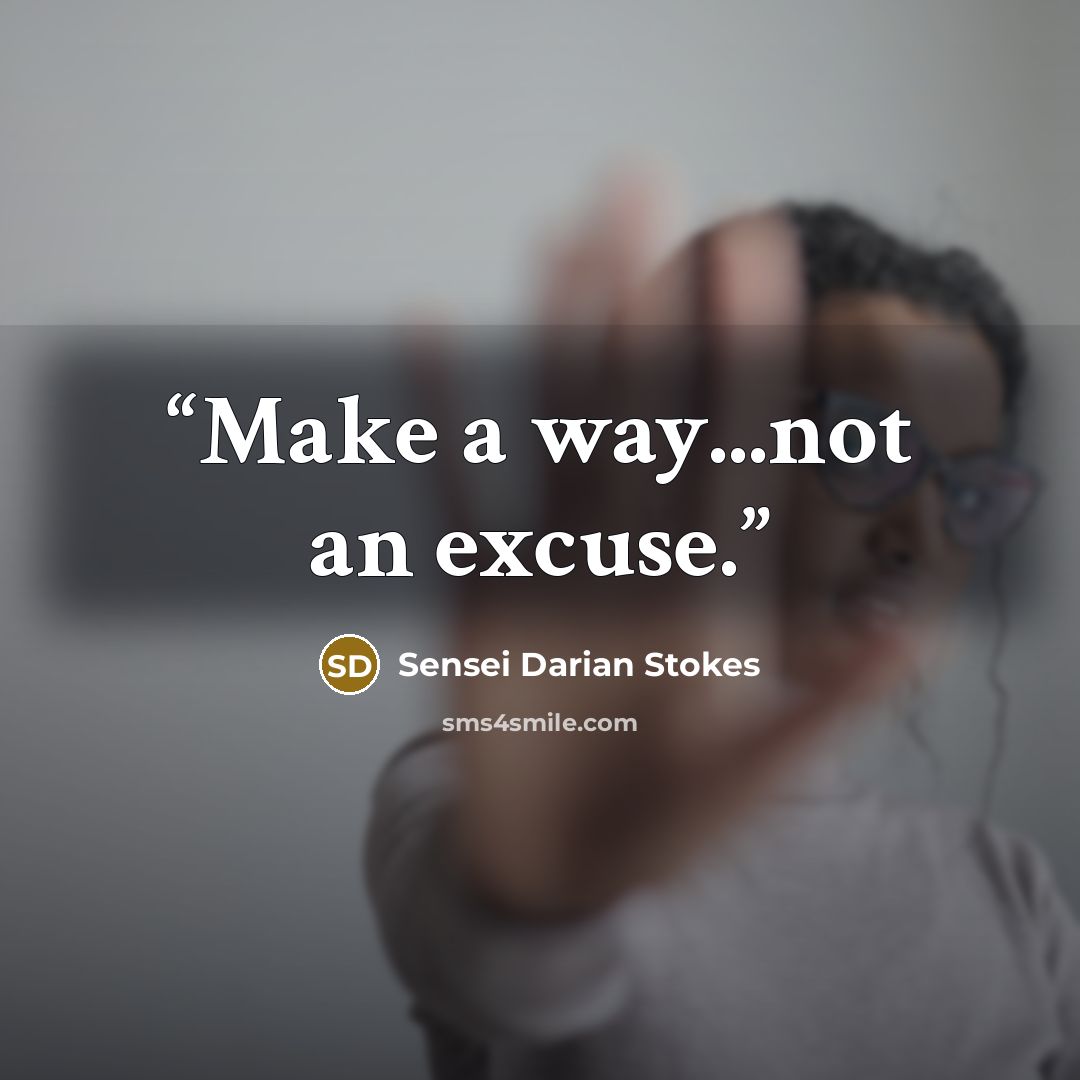 “Make a way...not an excuse.” quote by Sensei Darian Stokes